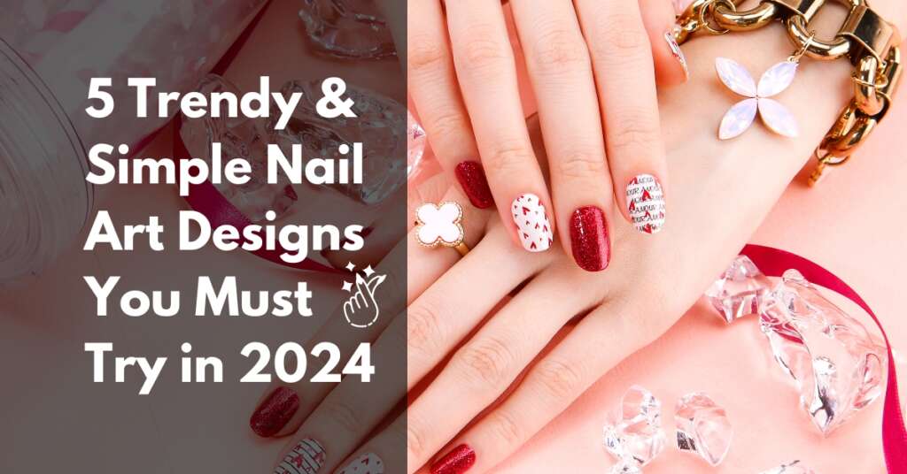 5 Trendy & Simple Nail Art Designs You Must Try in 2024
