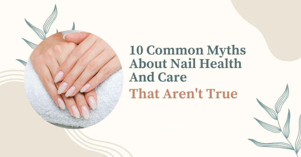 10 Common Myths About Nail Health And Care That Aren’t True