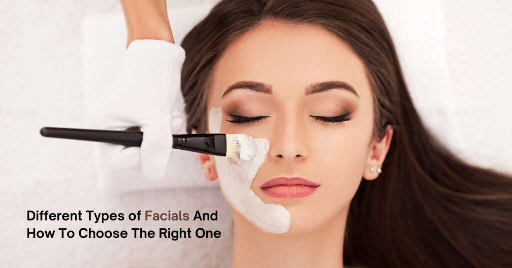 Different Types of Facials And How To Choose The Right One