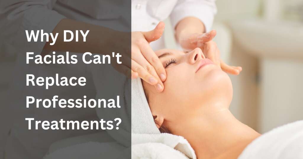 Why DIY Facials Can’t Replace Professional Treatments?
