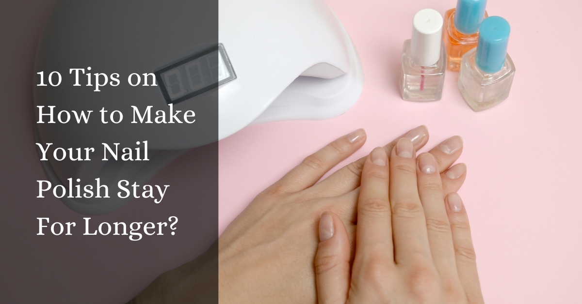 10 Tips on How to Make Your Nail Polish Stay For Longer