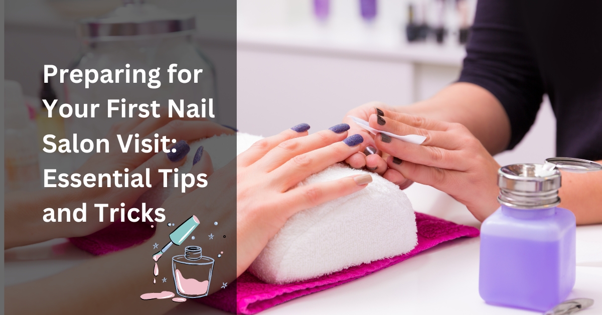 Preparing for Your First Nail Salon Visit Essential Tips and Tricks