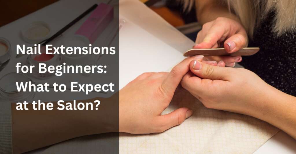 Nail Extensions for Beginners: What to Expect at the Salon?