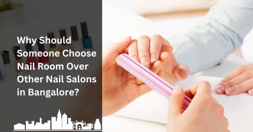 Why Should Someone Choose Nail Room Over Other Nail Salons in Bangalore?