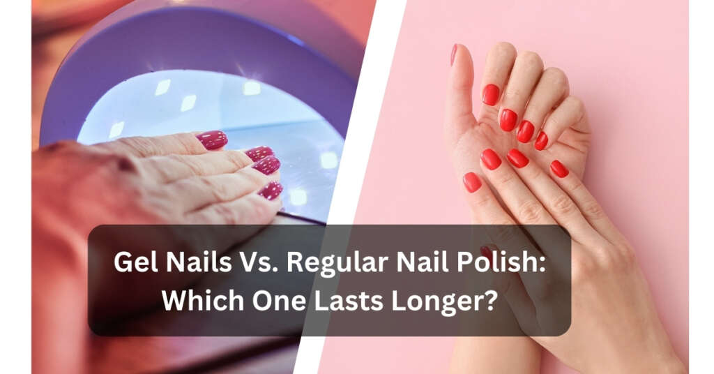 Gel Nails Vs. Regular Nail Polish: Which One Lasts Longer?