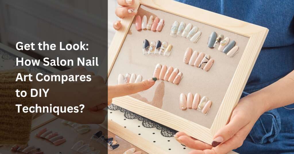 Get the Look: How Salon Nail Art Compares to DIY Techniques?