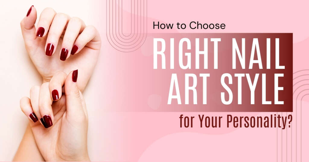 How to Choose the Right Nail Art Style for Your Personality?