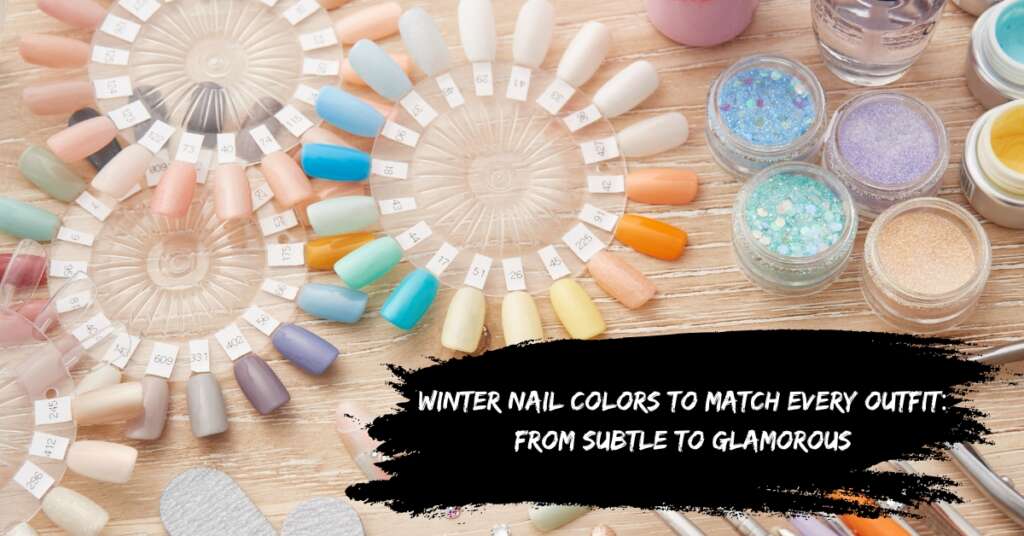 Winter Nail Colors to Match Every Outfit: From Subtle to Glamorous