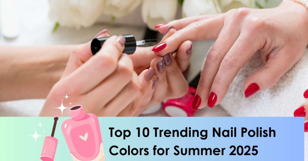 Top 10 Trending Nail Polish Colors for Summer 2025