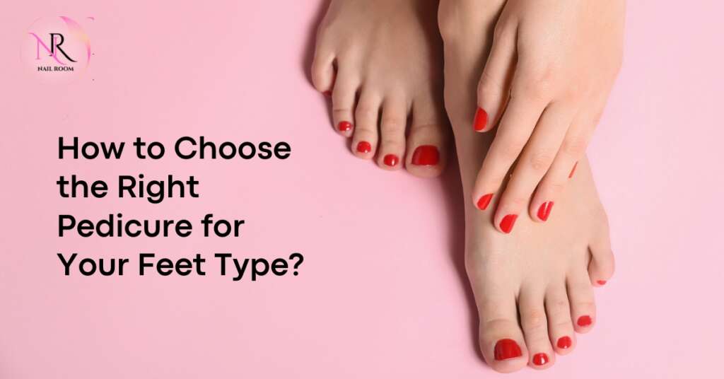 How to Choose the Right Pedicure for Your Feet Type?