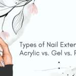 Types of Nail Extensions Acrylic vs Gel vs Polygel
