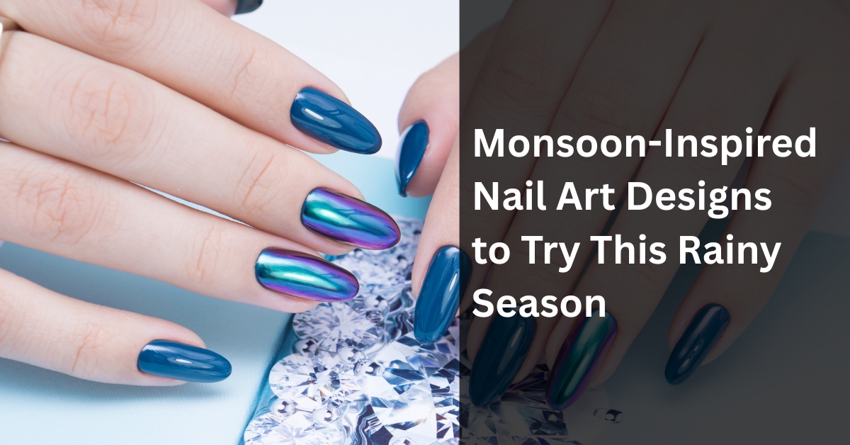 Monsoon-Inspired Nail Art Designs to Try This Rainy Season
