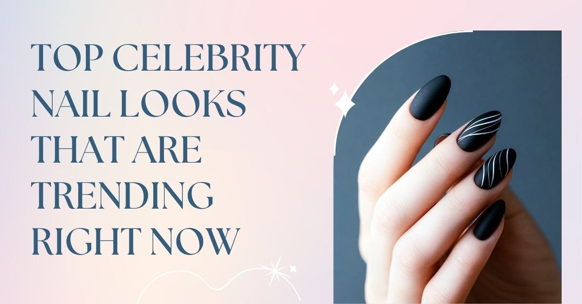 Top Celebrity Nail Looks That Are Trending Right Now